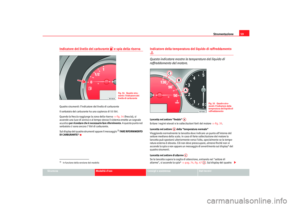 Seat Ateca XL 2007 Manuale del proprietario (in Italian) Strumentazione59
Sicurezza
Modalità d’uso
Consigli e assistenza
Dati tecnici
Indicatore del livello del carburante
e spia della riserva
Quadro strumenti: l’indicato re del livello di carbura Seat Ateca XL 2007 Manuale del proprietario (in Italian) Strumentazione59
Sicurezza
Modalità d’uso
Consigli e assistenza
Dati tecnici
Indicatore del livello del carburante
e spia della riserva
Quadro strumenti: l’indicato re del livello di carbura