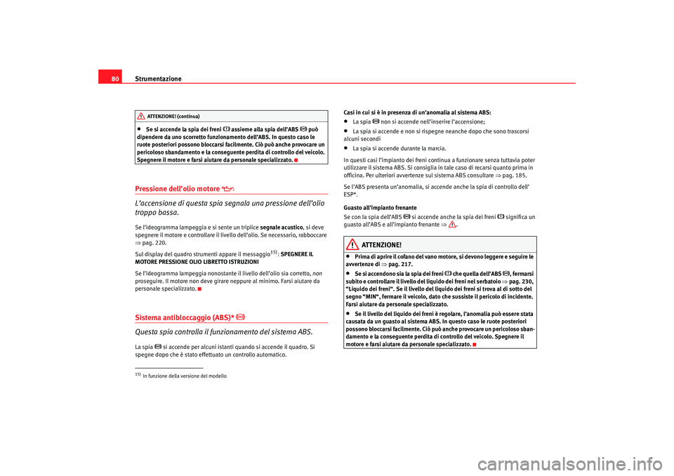 Seat Ateca XL 2007  Manuale del proprietario (in Italian) Strumentazione
80•
Se si accende la spia dei freni 
 assieme alla spia dell’ABS 
 può 
dipendere da uno scorretto funzionamento dell’ABS. In questo caso le 
ruote posteriori possono blocc