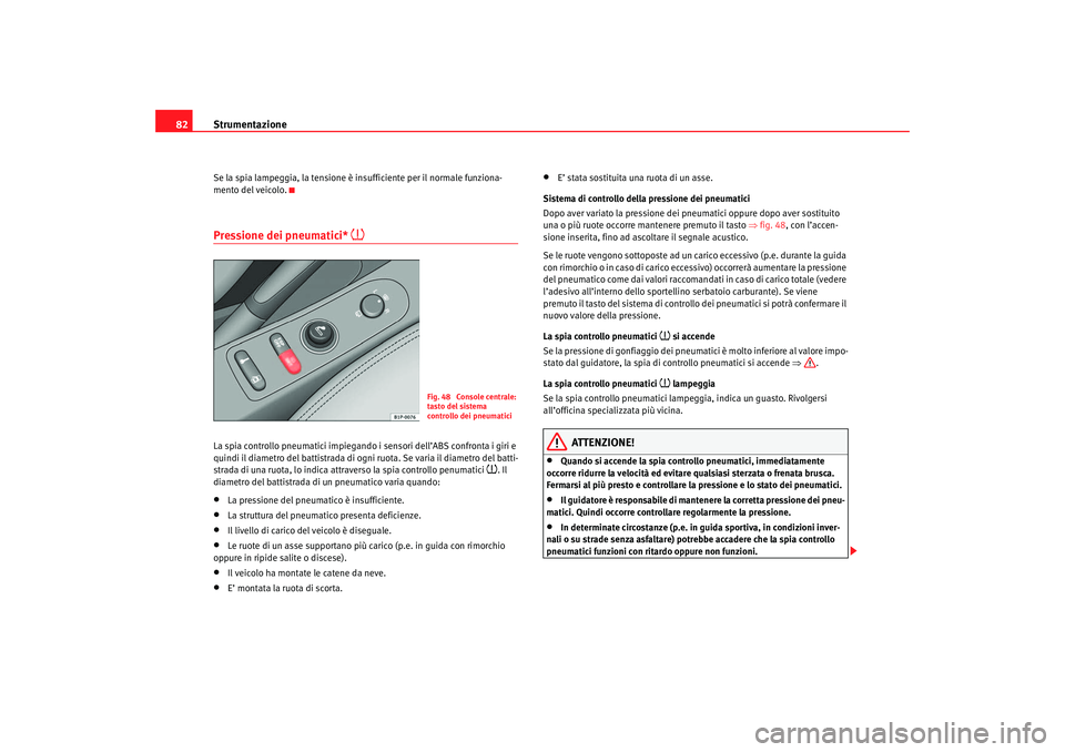 Seat Ateca XL 2007  Manuale del proprietario (in Italian) Strumentazione
82Se la spia lampeggia, la tensione è insufficiente per il normale funziona-
mento del veicolo.Pressione dei pneumatici* 

La spia controllo pneumatici impiegando i sensori dell’A
