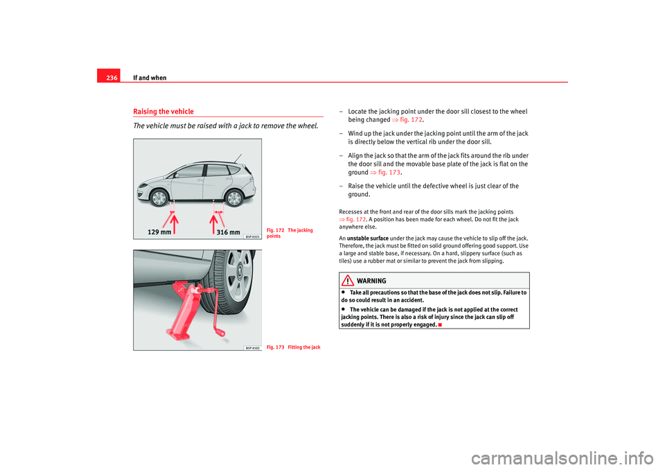 Seat Ateca XL 2006  Owners Manual If and when
236Raising the vehicle
The vehicle must be raised with a jack to remove the wheel.
– Locate the jacking point under the door sill closest to the wheel 
being changed  ⇒fig. 172.
– Wi