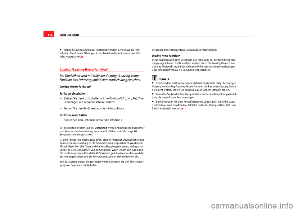 Seat Ateca XL 2006  Betriebsanleitung (in German) Licht und Sicht
116•
Kleben Sie keinen Aufkleber im Bereich vor dem Sensor auf die Front-
scheibe. Dies könnte Störungen in der Funktion des Automatischen Fahr-
lichts verursachen.
Coming-/Leaving