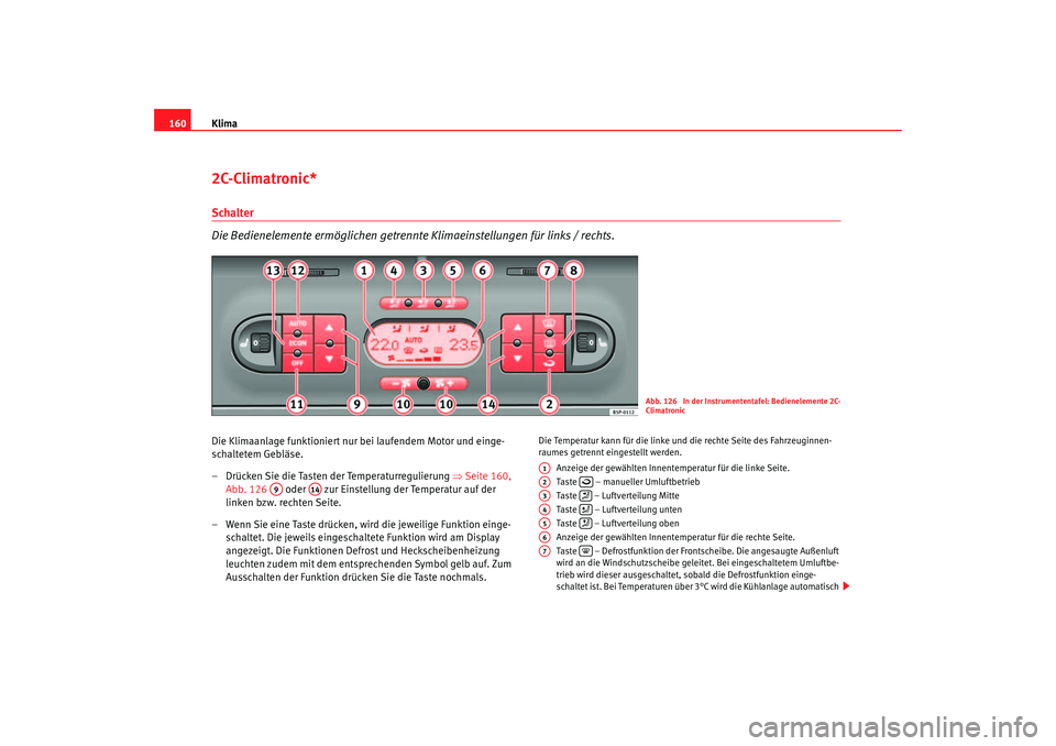 Seat Ateca XL 2006  Betriebsanleitung (in German) Klima
1602C-Climatronic*Schalter
Die Bedienelemente ermöglichen getrennte  Klimaeinstellungen für links / rechts.Die Klimaanlage funktioniert nur bei laufendem Motor und einge-
schaltetem Gebläse.
