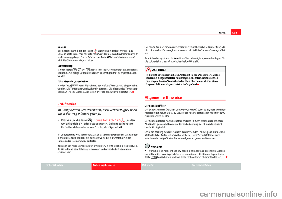 Seat Ateca XL 2006  Betriebsanleitung (in German) Klima163
Sicher ist sicher
Bedienungshinweise
Rat und Tat
Technische Daten
Gebläse
Das Gebläse kann über die Tasten   stufenlos eingestellt werden. Das 
Gebläse sollte immer auf der untersten Stuf