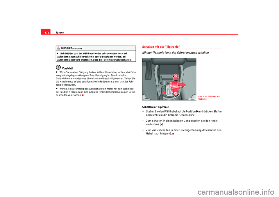 Seat Ateca XL 2006  Betriebsanleitung (in German) Fahren
176•
Bei Gefällen darf der Wählhebel weder bei stehendem noch bei 
laufendem Motor auf die Position N oder D geschaltet werden. Bei 
laufendem Motor wird empfohlen, über die Tiptronic zur