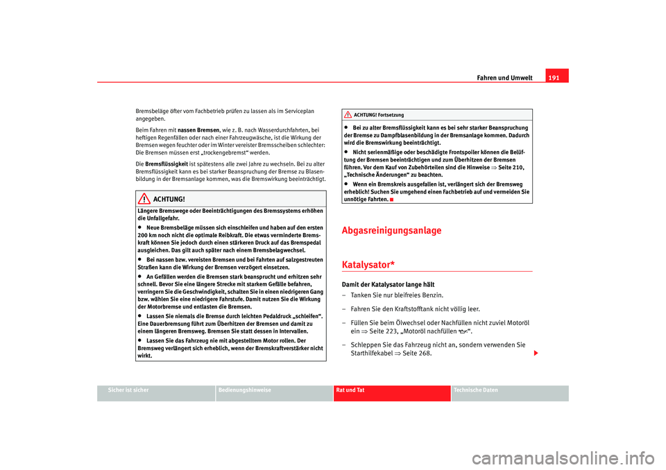 Seat Ateca XL 2006  Betriebsanleitung (in German) Fahren und Umwelt191
Sicher ist sicher
Bedienungshinweise
Rat und Tat
Technische Daten
Bremsbeläge öfter vom Fachbetrieb prüfen zu lassen als im Serviceplan 
angegeben.
Beim Fahren mit nassen Brems