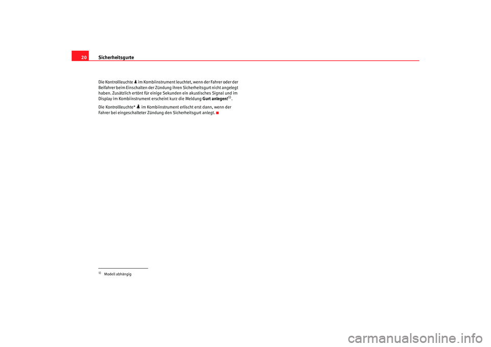 Seat Ateca XL 2006  Betriebsanleitung (in German) Sicherheitsgurte
20Die Kontrollleuchte   im Kombiinstrument leuchtet , wenn der Fahrer oder der 
Beifahrer beim Einschalten der Zündung  ihren Sicherheitsgurt nicht angelegt 
haben. Zusätzlich er