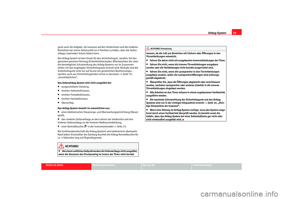 Seat Ateca XL 2006  Betriebsanleitung (in German) Airbag-System39
Sicher ist sicher
Bedienungshinweise
Rat und Tat
Technische Daten
gurte auch die Aufgabe, die Insassen auf den Vordersitzen und den äußeren 
Rücksitzen bei einem Seitenunfall so in 