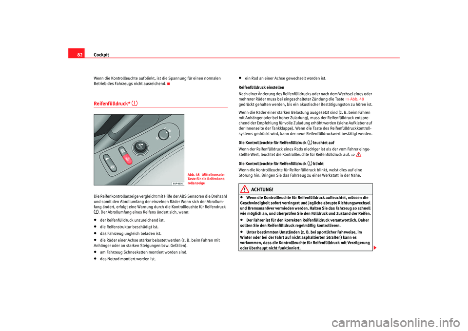 Seat Ateca XL 2006  Betriebsanleitung (in German) Cockpit
82Wenn die Kontrollleuchte aufblinkt, ist die Spannung für einen normalen 
Betrieb des Fahrzeugs nicht ausreichend.Reifenfülldruck* 

Die Reifenkontrollanzeige vergleicht mit Hilfe der AB