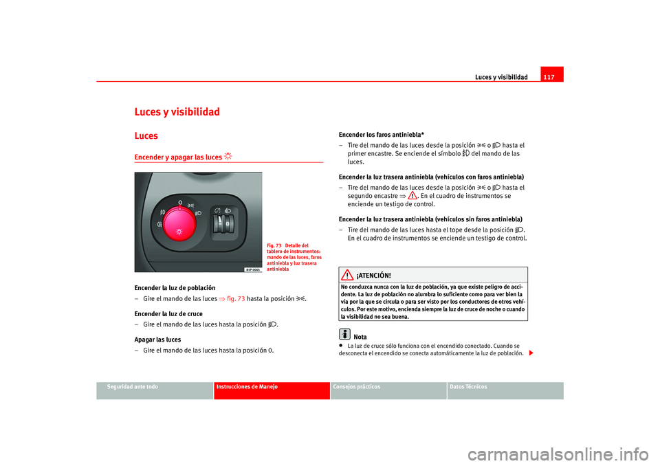 Seat Ateca XL 2006  Manual del propietario (in Spanish) Luces y visibilidad117
Seguridad ante todo
Instrucciones de Manejo
Consejos prácticos
Datos Técnicos
Luces y visibilidadLucesEncender y apagar las luces 

 
Encender la luz de población
– Gire