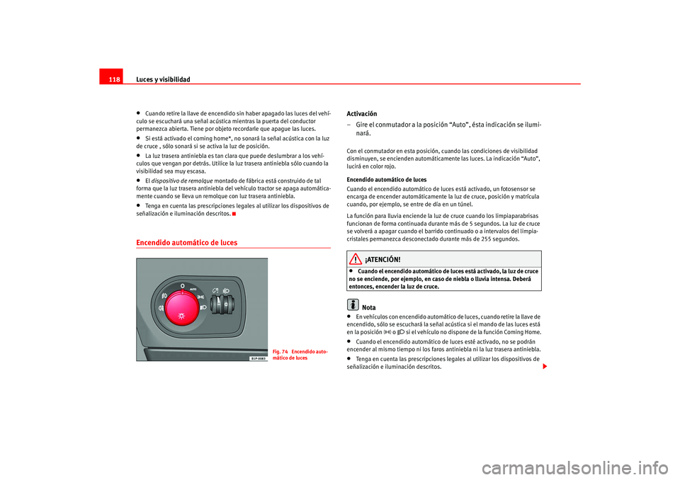 Seat Ateca XL 2006  Manual del propietario (in Spanish) Luces y visibilidad
118•
Cuando retire la llave de encendido sin haber apagado las luces del vehí-
culo se escuchará una señal acústica mientras la puerta del conductor 
permanezca abierta. Tien