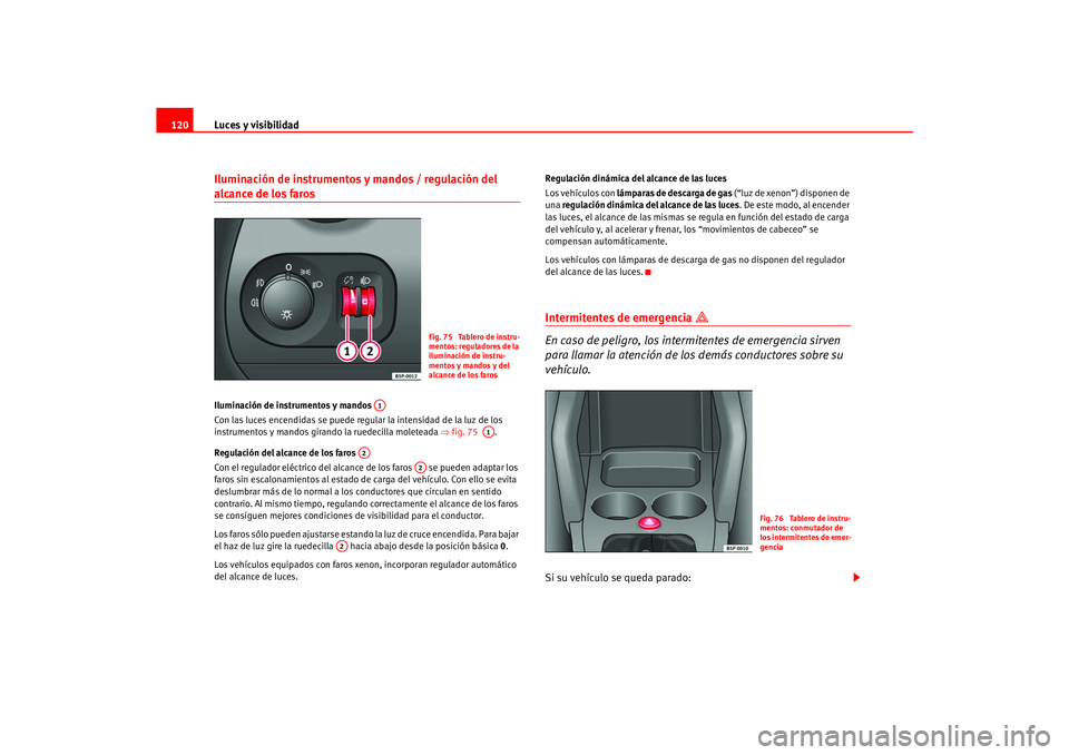 Seat Ateca XL 2006  Manual del propietario (in Spanish) Luces y visibilidad
120Iluminación de instrumentos y mandos / regulación del alcance de los faros Iluminación de instrumentos y mandos 
Con las luces encendidas se puede regular la intensidad de la
