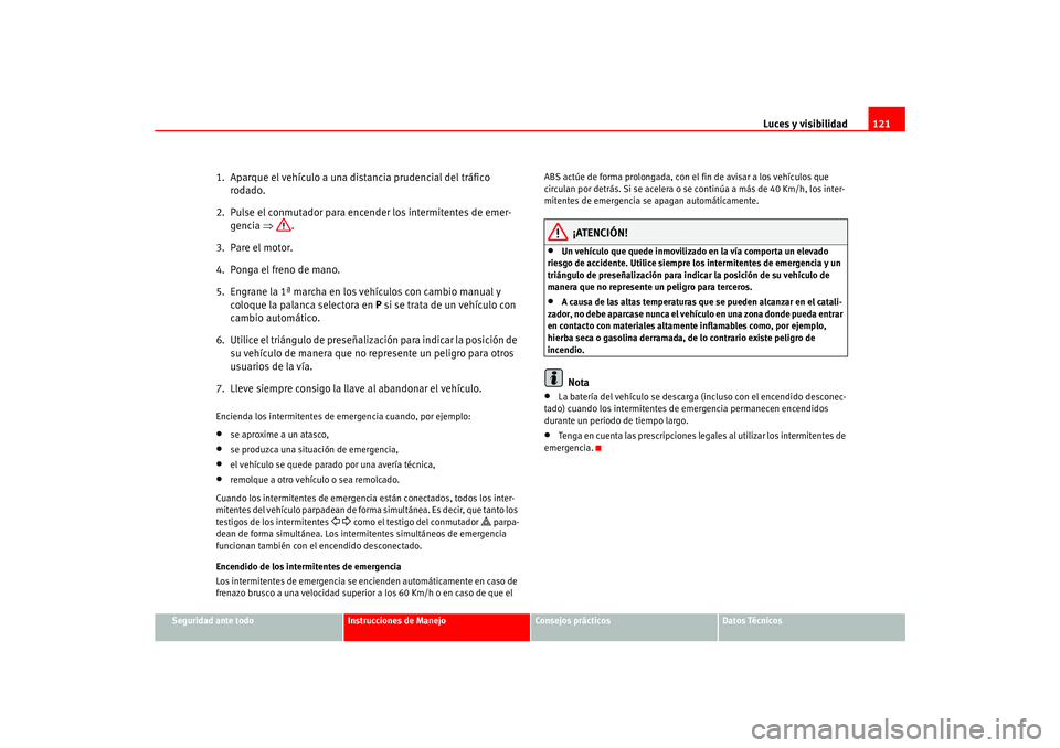Seat Ateca XL 2006  Manual del propietario (in Spanish) Luces y visibilidad121
Seguridad ante todo
Instrucciones de Manejo
Consejos prácticos
Datos Técnicos
1. Aparque el vehículo a una distancia prudencial del tráfico 
rodado.
2.  Pulse el conmutador 