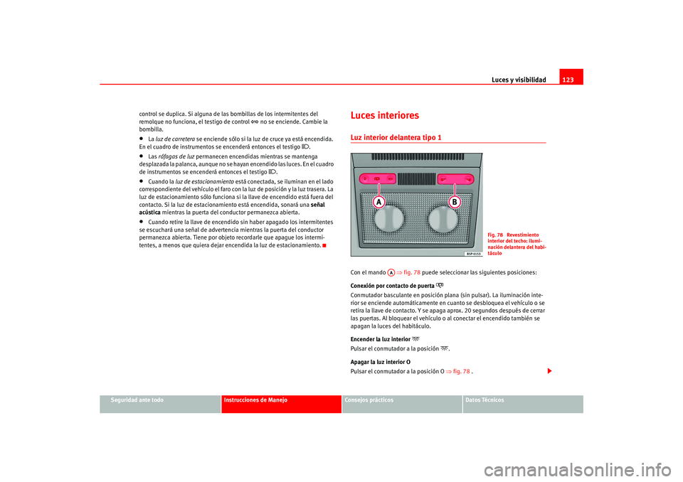 Seat Ateca XL 2006  Manual del propietario (in Spanish) Luces y visibilidad123
Seguridad ante todo
Instrucciones de Manejo
Consejos prácticos
Datos Técnicos
control se duplica. Si alguna de la
s bombillas de los intermitentes del 
remolque no funciona, e