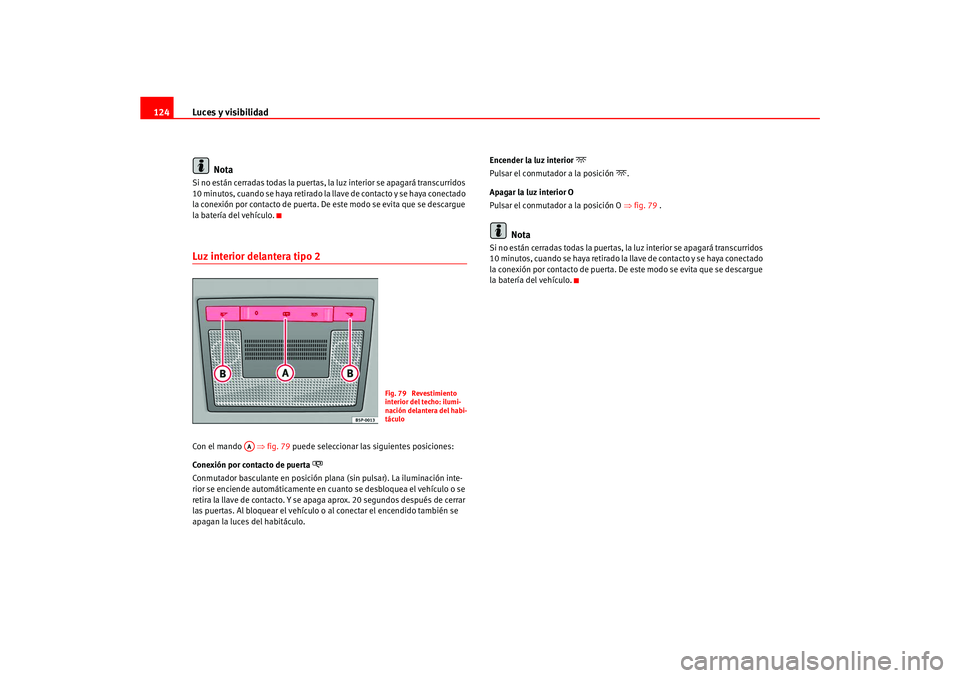 Seat Ateca XL 2006  Manual del propietario (in Spanish) Luces y visibilidad
124
NotaSi no están cerradas todas la puertas, la luz interior se apagará transcurridos 
10 minutos, cuando se haya retirado la llave de contacto y se haya conectado 
la conexió