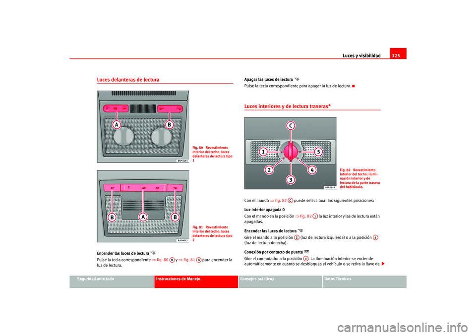 Seat Ateca XL 2006  Manual del propietario (in Spanish) Luces y visibilidad125
Seguridad ante todo
Instrucciones de Manejo
Consejos prácticos
Datos Técnicos
Luces delanteras de lectura Encender las luces de lectura 

Pulse la tecla correspondiente ⇒