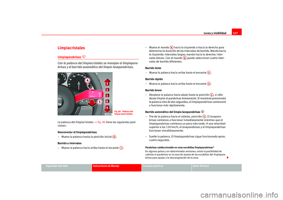 Seat Ateca XL 2006  Manual del propietario (in Spanish) Luces y visibilidad127
Seguridad ante todo
Instrucciones de Manejo
Consejos prácticos
Datos Técnicos
LimpiacristalesLimpiaparabrisas 

 
Con la palanca del limpiacrista les se manejan el limpiapa