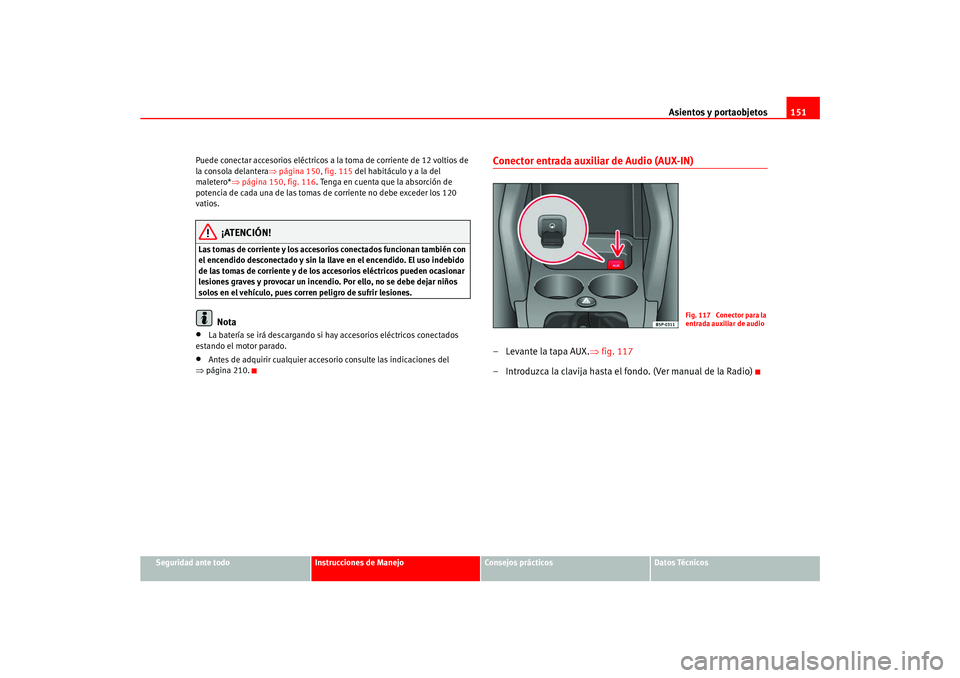 Seat Ateca XL 2006  Manual del propietario (in Spanish) Asientos y portaobjetos151
Seguridad ante todo
Instrucciones de Manejo
Consejos prácticos
Datos Técnicos
Puede conectar accesorios eléctricos a la toma de corriente de 12 voltios de 
la consola del
