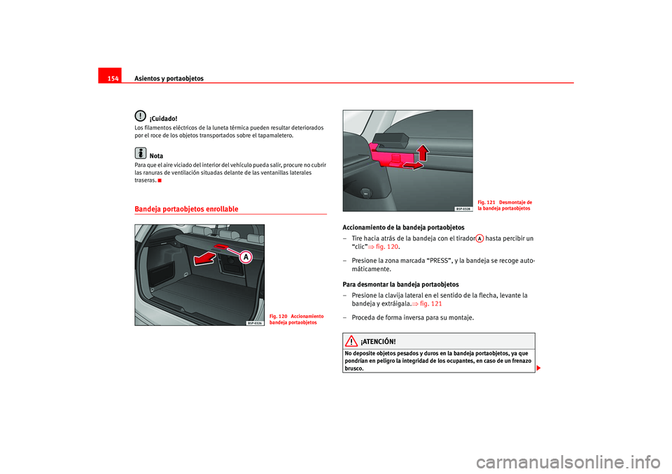 Seat Ateca XL 2006  Manual del propietario (in Spanish) Asientos y portaobjetos
154
¡Cuidado!Los filamentos eléctricos de la luneta térmica pueden resultar deteriorados 
por el roce de los objetos transportados sobre el tapamaletero.
Nota
Para que el ai
