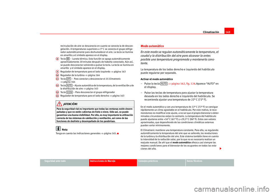 Seat Ateca XL 2006  Manual del propietario (in Spanish) Climatización163
Seguridad ante todo
Instrucciones de Manejo
Consejos prácticos
Datos Técnicos
recirculación de aire se desconecta en cuanto se conecta la de descon-
gelación. A temperaturas supe