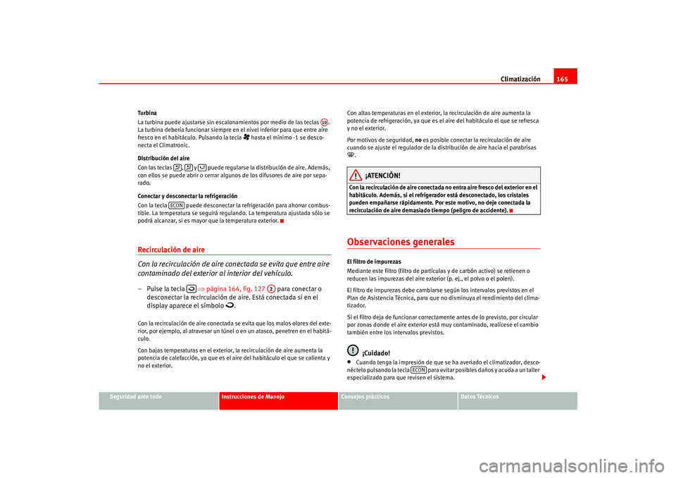 Seat Ateca XL 2006  Manual del propietario (in Spanish) Climatización165
Seguridad ante todo
Instrucciones de Manejo
Consejos prácticos
Datos Técnicos
Tu rb ina
La turbina puede ajustarse sin escalonamientos por medio de las teclas  . 
La turbina deber