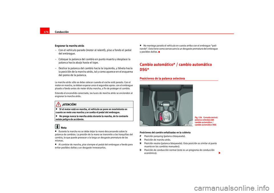 Seat Ateca XL 2006  Manual del propietario (in Spanish) Conducción
174
Engranar la marcha atrás
– Con el vehículo parado (motor al ralentí), pise a fondo el pedal del embrague.
– Coloque la palanca del cambio en punto muerto y desplace la  palanca 