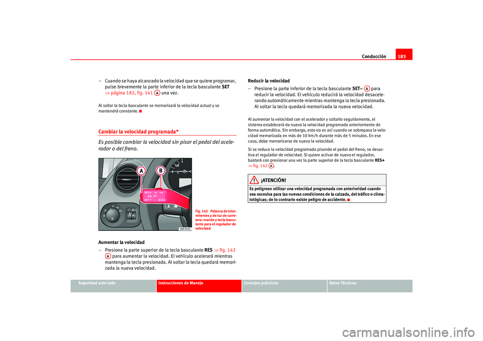 Seat Ateca XL 2006  Manual del propietario (in Spanish) Conducción183
Seguridad ante todo
Instrucciones de Manejo
Consejos prácticos
Datos Técnicos
– Cuando se haya alcanzado la velocidad que se quiere programar, 
pulse brevemente la parte inferior de