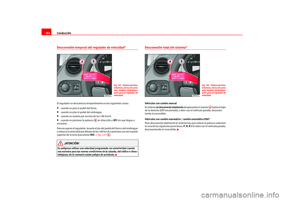 Seat Ateca XL 2006  Manual del propietario (in Spanish) Conducción
184Desconexión temporal del regulador de velocidad*El regulador se desconecta temporalmente en los siguientes casos:•
cuando se pise el pedal del freno,
•
cuando se pise el pedal del 