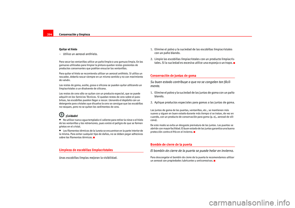 Seat Ateca XL 2006  Manual del propietario (in Spanish) Conservación y limpieza
204
Quitar el hielo
– Utilice un aerosol antihielo.Para secar las ventanillas utilice un paño limpio o una gamuza limpia. En las 
gamuzas utilizadas para limpiar la pintura