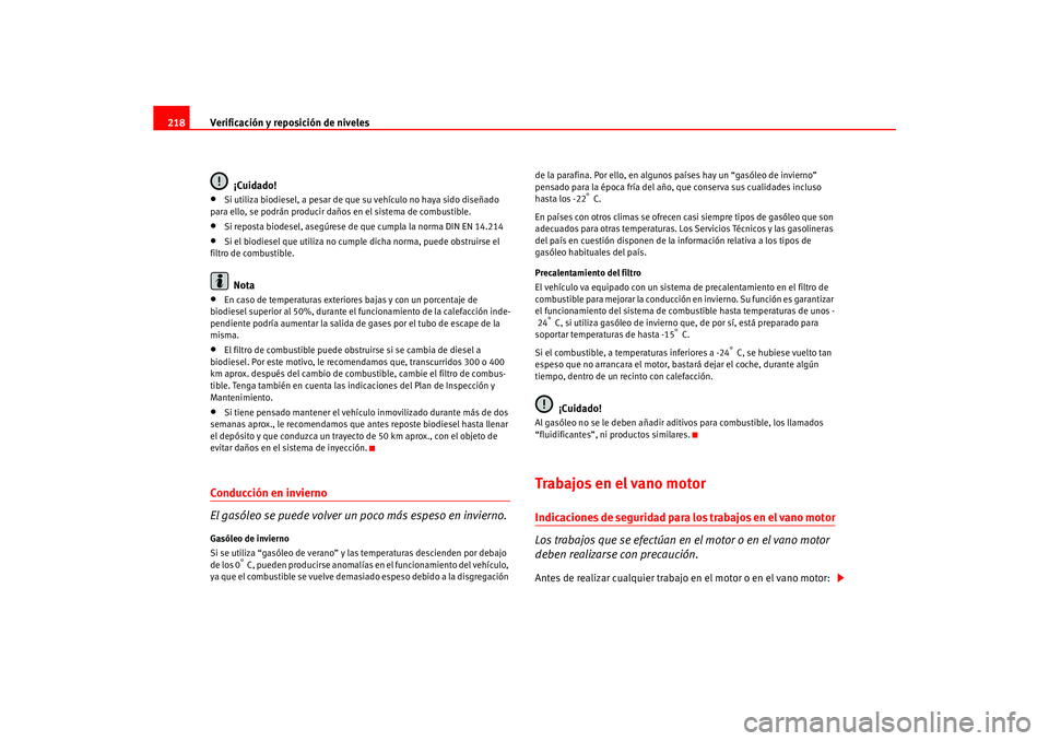 Seat Ateca XL 2006  Manual del propietario (in Spanish) Verificación y reposición de niveles
218
¡Cuidado!•
Si utiliza biodiesel, a pesar de que su vehículo no haya sido diseñado 
para ello, se podrán producir daños en el sistema de combustible.

