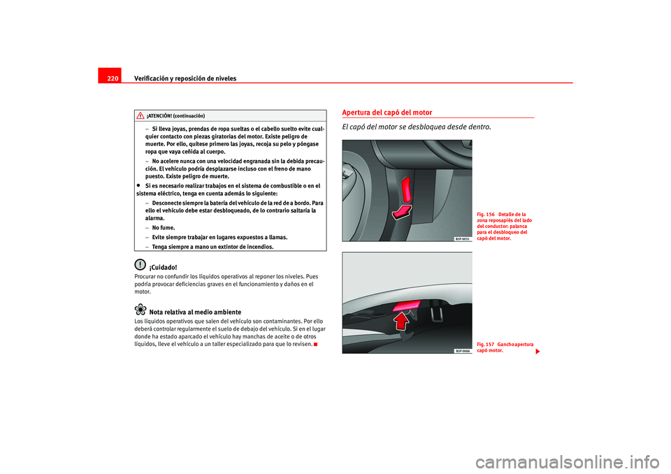 Seat Ateca XL 2006  Manual del propietario (in Spanish) Verificación y reposición de niveles
220
− Si lleva joyas, prendas de ropa sueltas o el cabello suelto evite cual-
quier contacto con piezas giratorias del motor. Existe peligro de 
muerte. Por el