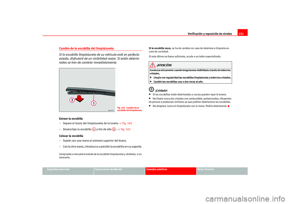 Seat Ateca XL 2006  Manual del propietario (in Spanish) Verificación y reposición de niveles231
Seguridad ante todo
Instrucciones de Manejo
Consejos prácticos
Datos Técnicos
Cambio de la escobilla del limpialuneta
Si la escobilla limpialuneta de su veh