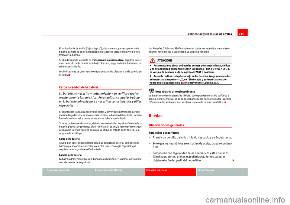 Seat Ateca XL 2006  Manual del propietario (in Spanish) Verificación y reposición de niveles235
Seguridad ante todo
Instrucciones de Manejo
Consejos prácticos
Datos Técnicos
El indicador de la mirilla (“ojo mágico”), situado en la parte superior d