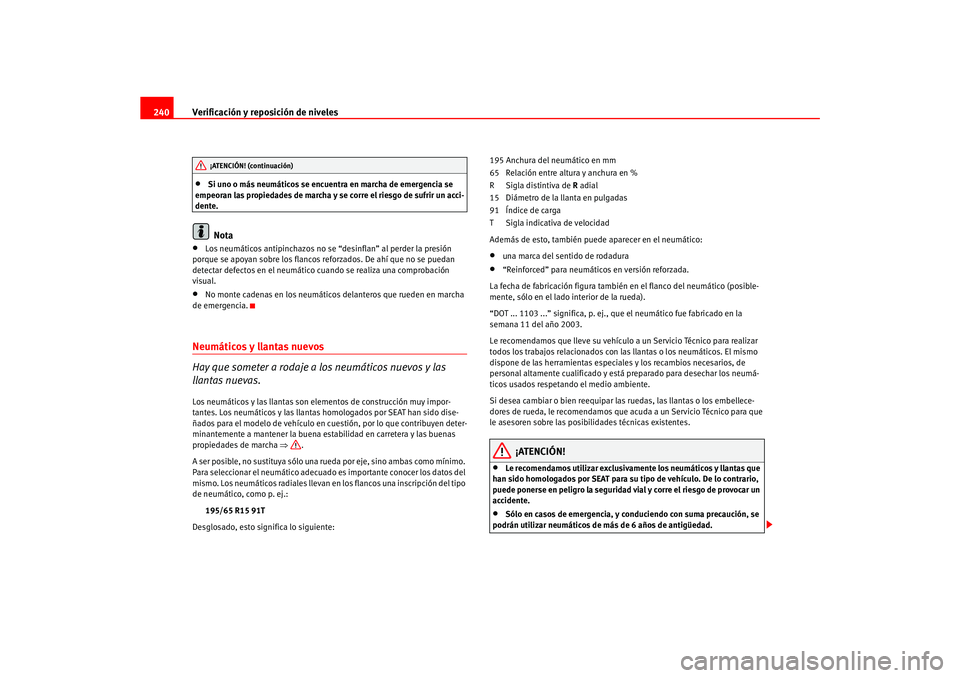 Seat Ateca XL 2006  Manual del propietario (in Spanish) Verificación y reposición de niveles
240•
Si uno o más neumáticos se encuentra en marcha de emergencia se 
empeoran las propiedades de marcha y se corre el riesgo de sufrir un acci-
dente.Nota
