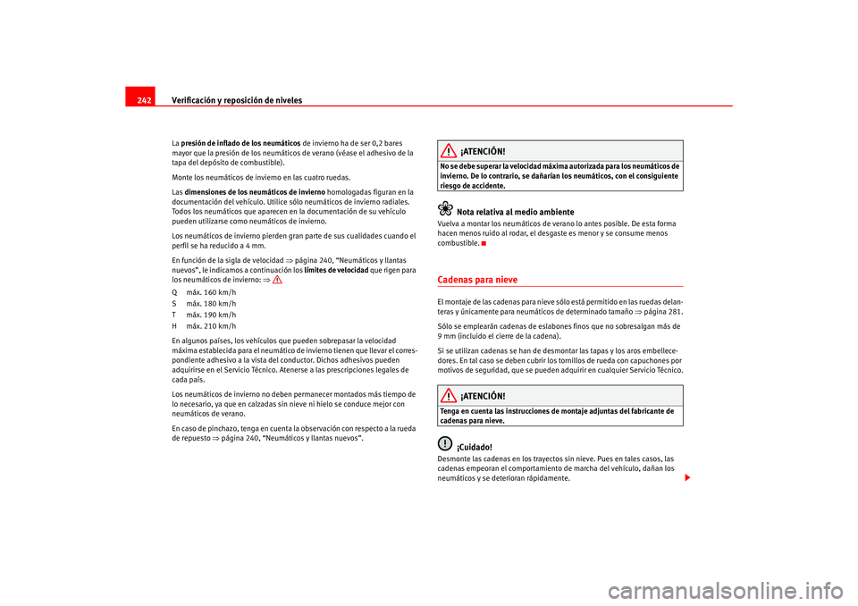 Seat Ateca XL 2006  Manual del propietario (in Spanish) Verificación y reposición de niveles
242La  presión de inflado de los neumáticos  de invierno ha de ser 0,2 bares 
mayor que la presión de los neumáticos de verano (véase el adhesivo de la 
tap