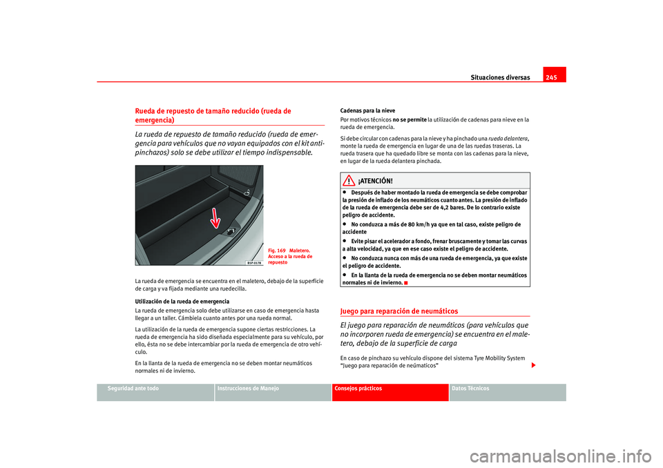 Seat Ateca XL 2006  Manual del propietario (in Spanish) Situaciones diversas245
Seguridad ante todo
Instrucciones de Manejo
Consejos prácticos
Datos Técnicos
Rueda de repuesto de tamaño reducido (rueda de emergencia)
La rueda de repuesto de tamaño redu