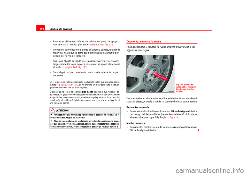 Seat Ateca XL 2006  Manual del propietario (in Spanish) Situaciones diversas
250
– Busque en el larguero inferior del vehículo el punto de apoyo mas cercano a la rueda pinchada  ⇒página 249, fig. 172
– Coloque el gato debajo del punto de apoyo y s