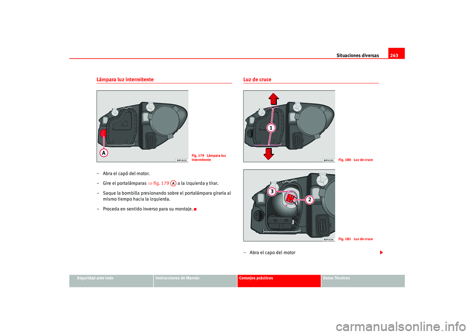 Seat Ateca XL 2006  Manual del propietario (in Spanish) Situaciones diversas263
Seguridad ante todo
Instrucciones de Manejo
Consejos prácticos
Datos Técnicos
Lámpara luz intermitente–Abra el capó del motor.
– Gire el portalámparas ⇒fig. 179   a 