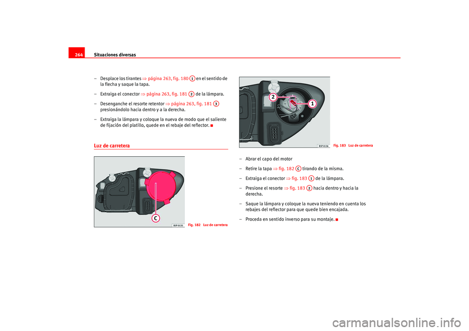 Seat Ateca XL 2006  Manual del propietario (in Spanish) Situaciones diversas
264
– Desplace los tirantes  ⇒página 263, fig. 180    en el sentido de 
la flecha y saque la tapa.
– Extraiga el conector ⇒ página 263, fig. 181   de la lámpara.
– De