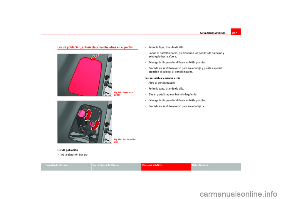 Seat Ateca XL 2006  Manual del propietario (in Spanish) Situaciones diversas267
Seguridad ante todo
Instrucciones de Manejo
Consejos prácticos
Datos Técnicos
Luz de población, antiniebla y marcha atrás en el portónLuz de población
– Abra el portón