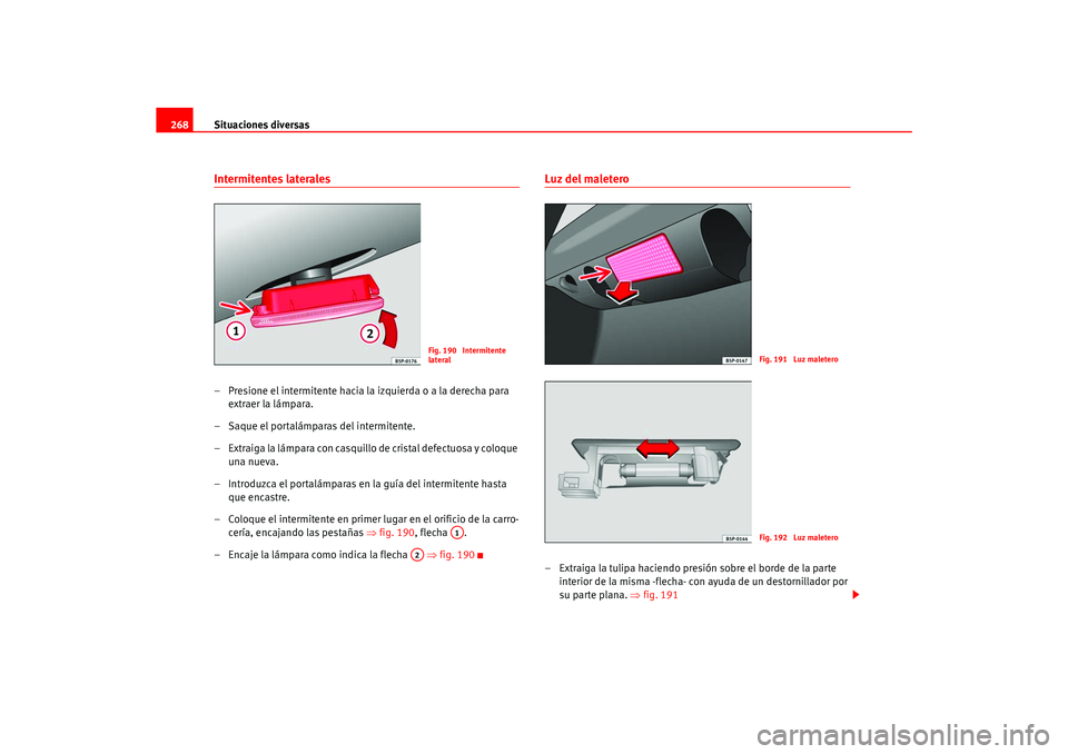 Seat Ateca XL 2006  Manual del propietario (in Spanish) Situaciones diversas
268Intermitentes laterales– Presione el intermitente hacia la izquierda o a la derecha para 
extraer la lámpara.
– Saque el portalámparas del intermitente.
– Extraiga la l