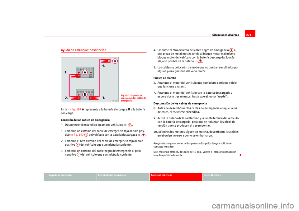 Seat Ateca XL 2006  Manual del propietario (in Spanish) Situaciones diversas271
Seguridad ante todo
Instrucciones de Manejo
Consejos prácticos
Datos Técnicos
Ayuda de arranque: descripciónEn la ⇒fig. 197  A representa a la batería sin carga y  B a la