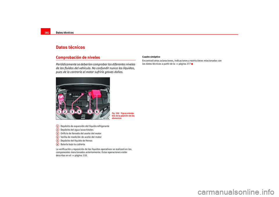 Seat Ateca XL 2006  Manual del propietario (in Spanish) Datos técnicos
282Datos técnicosComprobación de nivelesPeriódicamente se deberían co mprobar los diferentes niveles 
de los fluidos del vehículo. No confundir nunca los líquidos, 
pues de lo co