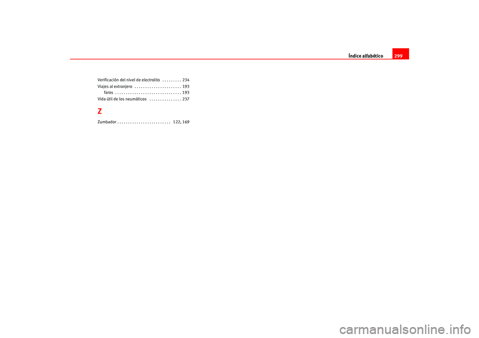 Seat Ateca XL 2006  Manual del propietario (in Spanish) Índice alfabético299
Verificación del nivel de elec trolito  . . . . . . . . . 234
Viajes al extranjero  . . . . . . . . . . . . . . . . . . . . . . 193 faros  . . . . . . . . . . . . . . . . . . .