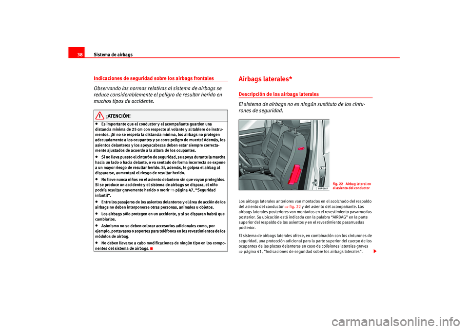 Seat Ateca XL 2006  Manual del propietario (in Spanish) Sistema de airbags
38Indicaciones de seguridad sobre los airbags frontales
Observando las normas relativas al sistema de airbags se 
reduce considerablemente el peligro de resultar herido en 
muchos t