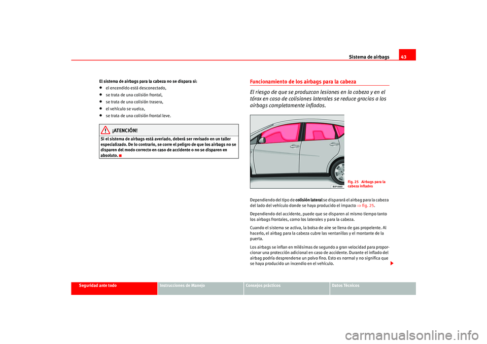 Seat Ateca XL 2006  Manual del propietario (in Spanish) Sistema de airbags43
Seguridad ante todo
Instrucciones de Manejo
Consejos prácticos
Datos Técnicos
El sistema de airbags para la cabeza no se dispara si:
•
el encendido está desconectado,
•
se 