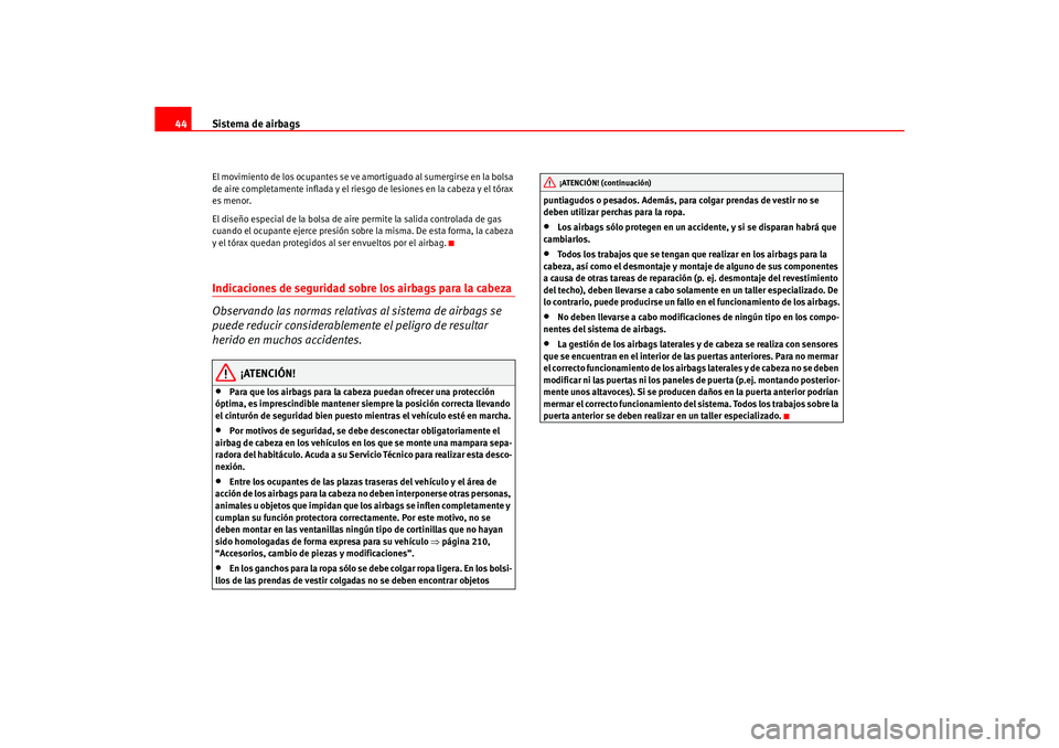 Seat Ateca XL 2006  Manual del propietario (in Spanish) Sistema de airbags
44El movimiento de los ocupantes se ve am ortiguado al sumergirse en la bolsa 
de aire completamente inflada y el riesgo de lesiones en la cabeza y el tórax 
es menor.
El diseño e