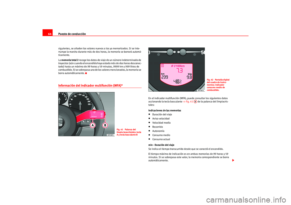 Seat Ateca XL 2006  Manual del propietario (in Spanish) Puesto de conducción
64siguientes, se añaden los valores nuevos  a los ya memorizados. Si se inte-
rrumpe la marcha durante más de dos horas, la memoria se borrará automá-
ticamente.
La  memoria 