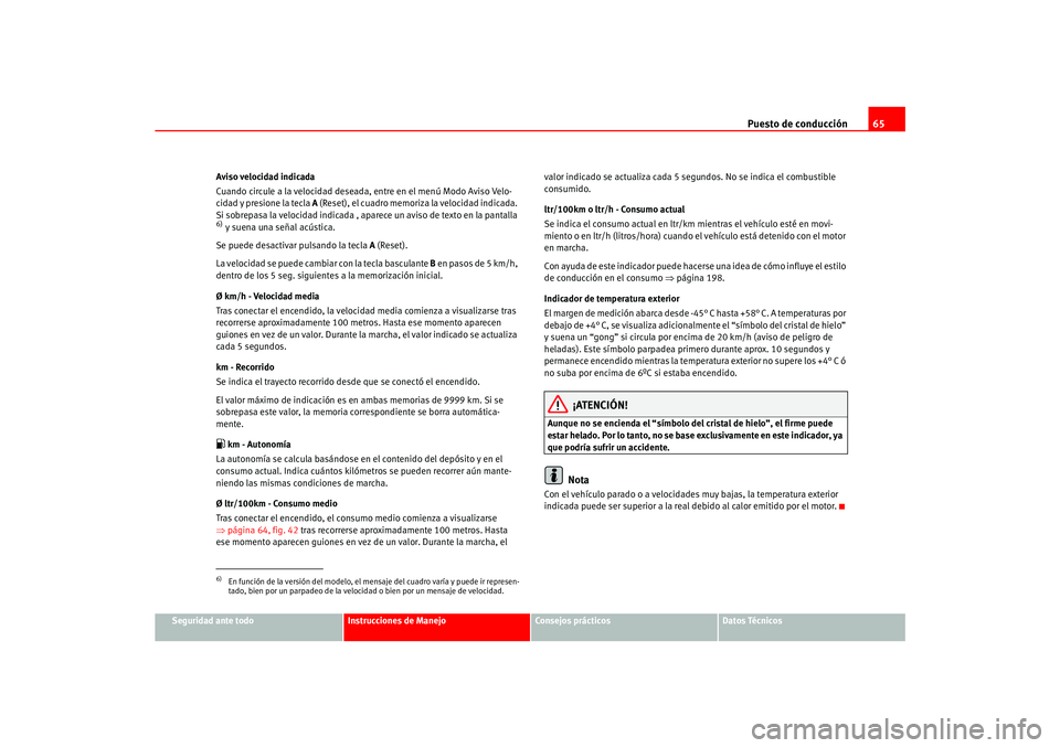 Seat Ateca XL 2006  Manual del propietario (in Spanish) Puesto de conducción65
Seguridad ante todo
Instrucciones de Manejo
Consejos prácticos
Datos Técnicos
Aviso velocidad indicada
Cuando circule a la velocidad deseada, entre en el menú Modo Aviso Vel