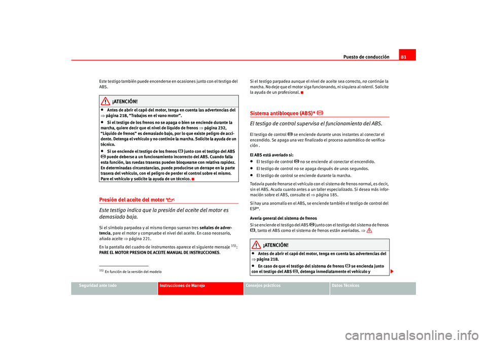 Seat Ateca XL 2006  Manual del propietario (in Spanish) Puesto de conducción81
Seguridad ante todo
Instrucciones de Manejo
Consejos prácticos
Datos Técnicos
Este testigo también puede encenderse en ocasiones junto con el testigo del 
ABS.
¡ATENCIÓN!
