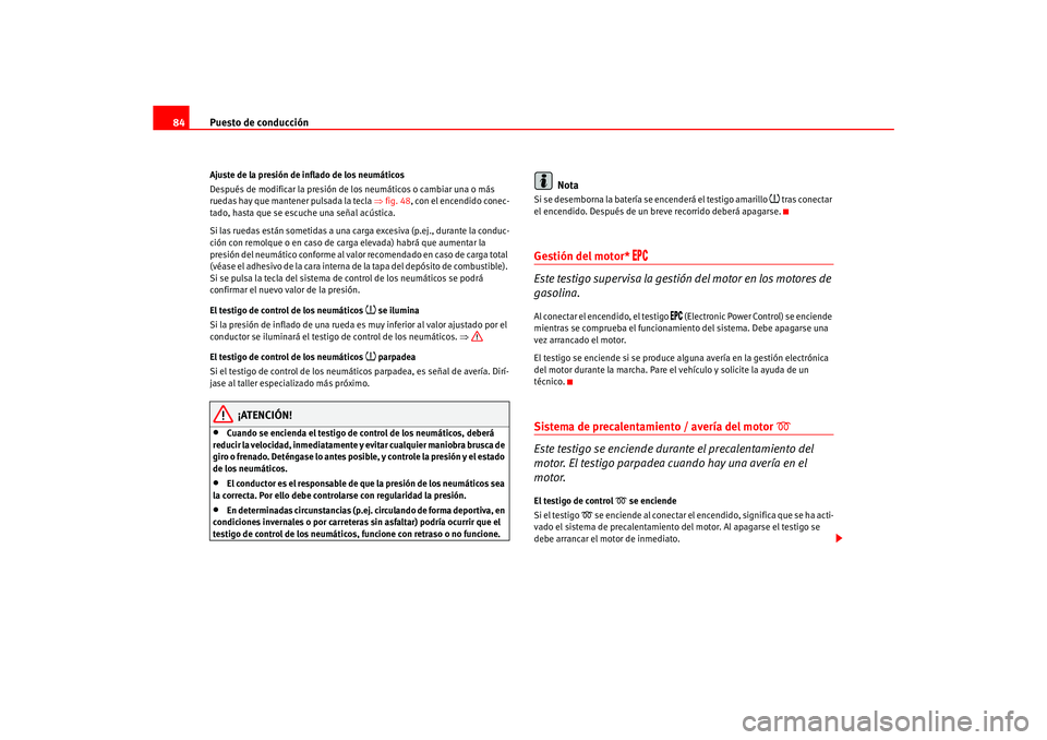 Seat Ateca XL 2006  Manual del propietario (in Spanish) Puesto de conducción
84Ajuste de la presión de inflado de los neumáticos
Después de modificar la presión de los neumáticos o cambiar una o más 
ruedas hay que mantener pulsada la tecla  ⇒fig.